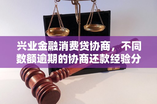 兴业金融消费贷协商，不同数额逾期的协商还款经验分享