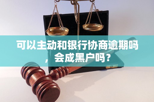 可以主动和银行协商逾期吗，会成黑户吗？