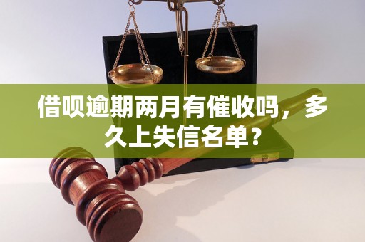 借呗逾期两月有催收吗，多久上失信名单？