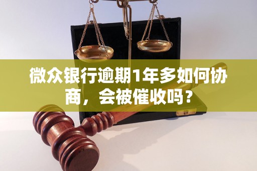 微众银行逾期1年多如何协商，会被催收吗？