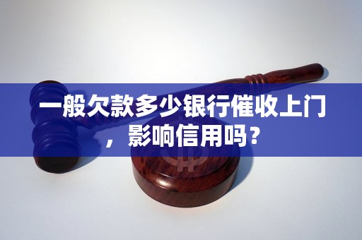 一般欠款多少银行催收上门，影响信用吗？