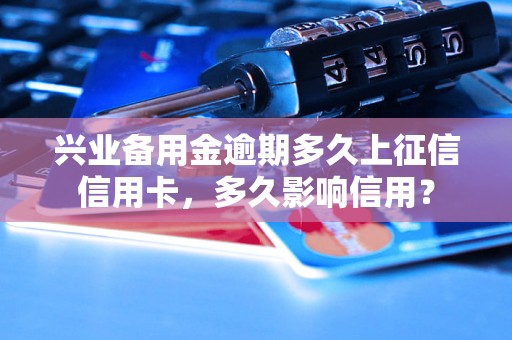 兴业备用金逾期多久上征信信用卡，多久影响信用？