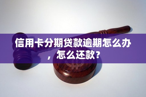 信用卡分期贷款逾期怎么办，怎么还款？