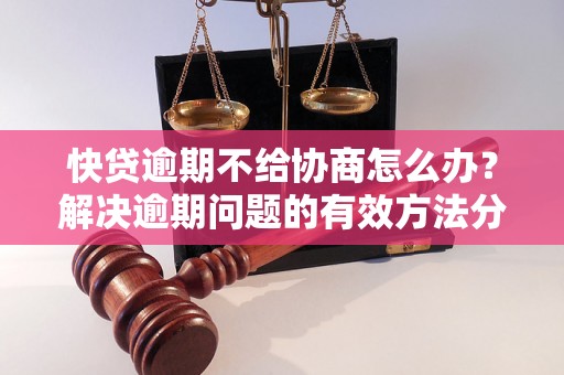 快贷逾期不给协商怎么办？解决逾期问题的有效方法分享