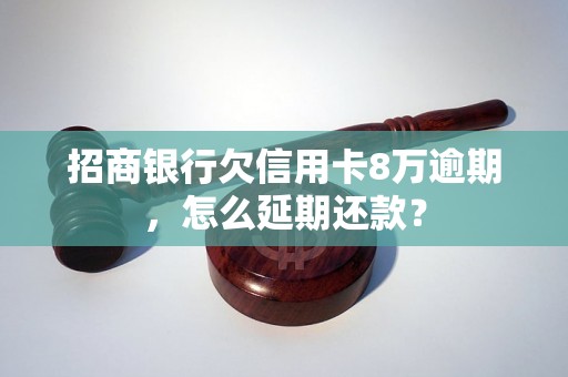 招商银行欠信用卡8万逾期，怎么延期还款？