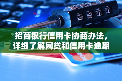 招商银行信用卡协商办法，详细了解网贷和信用卡逾期法律后果