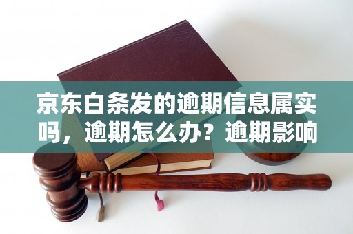 京东白条发的逾期信息属实吗，逾期怎么办？逾期影响与利息了解！