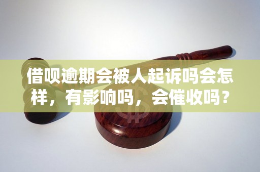 借呗逾期会被人起诉吗会怎样，有影响吗，会催收吗？