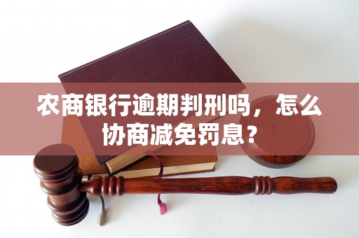 农商银行逾期判刑吗，怎么协商减免罚息？