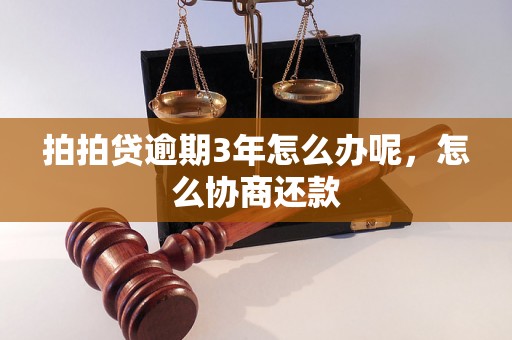 拍拍贷逾期3年怎么办呢，怎么协商还款