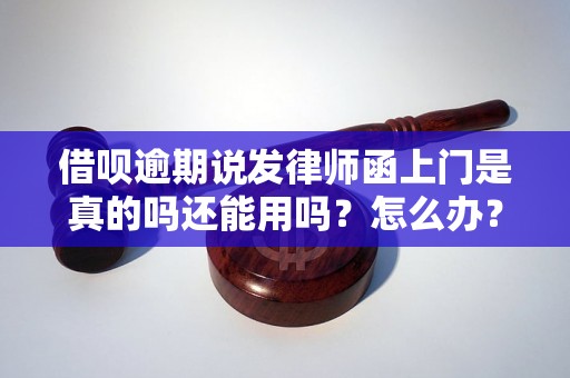 借呗逾期说发律师函上门是真的吗还能用吗？怎么办？可以协商还本金吗？