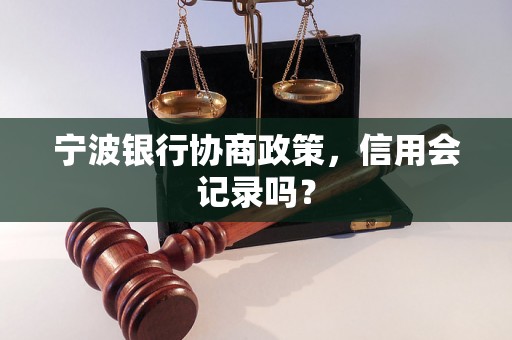 宁波银行协商政策，信用会记录吗？