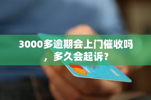 3000多逾期会上门催收吗，多久会起诉？