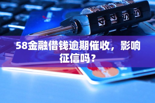 58金融借钱逾期催收，影响征信吗？