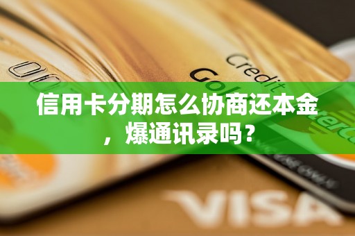 信用卡分期怎么协商还本金，爆通讯录吗？