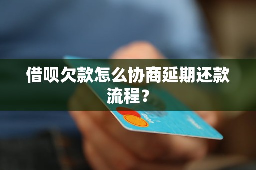 借呗欠款怎么协商延期还款流程？