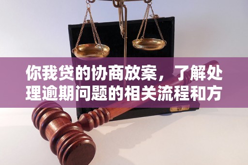 你我贷的协商放案，了解处理逾期问题的相关流程和方法