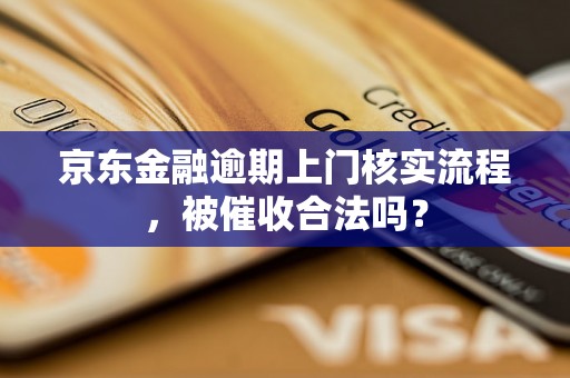 京东金融逾期上门核实流程，被催收合法吗？