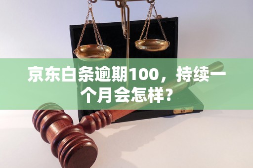 京东白条逾期100，持续一个月会怎样？