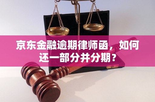 京东金融逾期律师函，如何还一部分并分期？