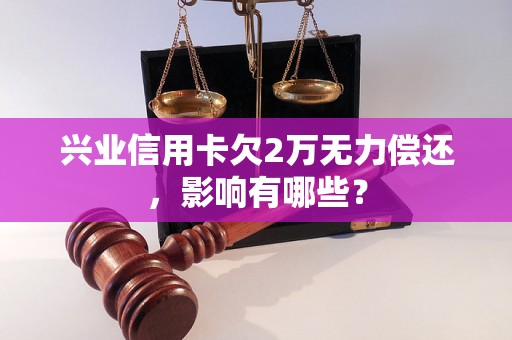 兴业信用卡欠2万无力偿还，影响有哪些？