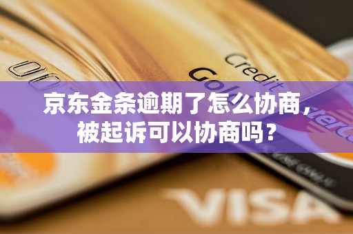 京东金条逾期了怎么协商，被起诉可以协商吗？