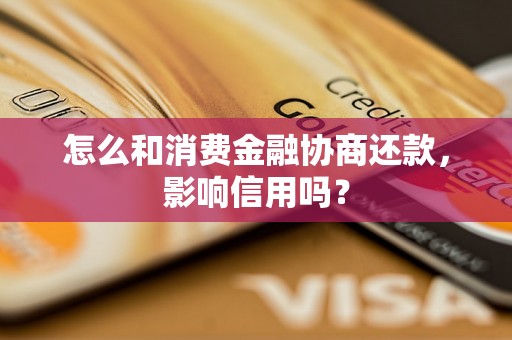 怎么和消费金融协商还款，影响信用吗？