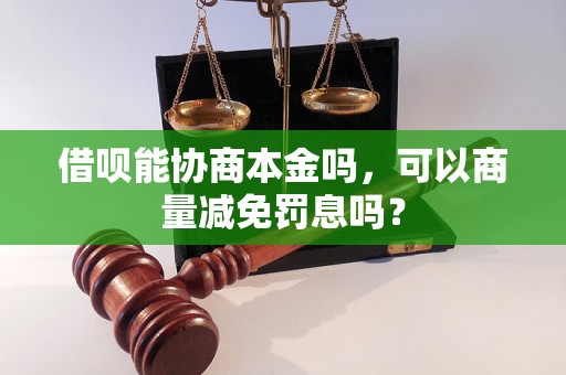 借呗能协商本金吗，可以商量减免罚息吗？