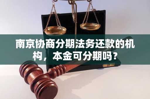 南京协商分期法务还款的机构，本金可分期吗？