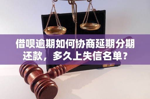 借呗逾期如何协商延期分期还款，多久上失信名单？