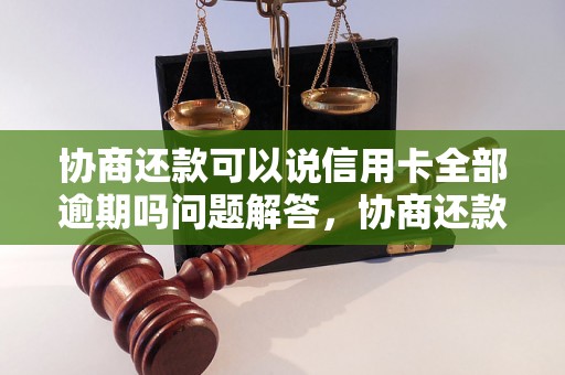 协商还款可以说信用卡全部逾期吗问题解答，协商还款可以说信用卡全部逾期吗如何处理