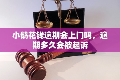 小鹅花钱逾期会上门吗，逾期多久会被起诉