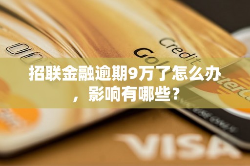 招联金融逾期9万了怎么办，影响有哪些？