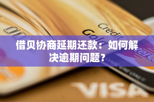 借贝协商延期还款：如何解决逾期问题？