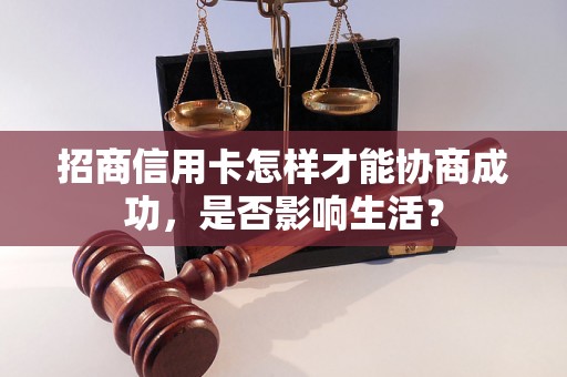 招商信用卡怎样才能协商成功，是否影响生活？