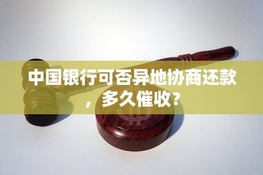 中国银行可否异地协商还款，多久催收？