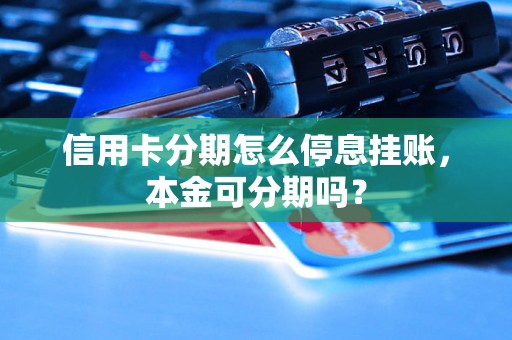 信用卡分期怎么停息挂账，本金可分期吗？