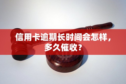 信用卡逾期长时间会怎样，多久催收？