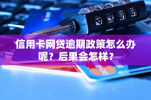 信用卡网贷逾期政策怎么办呢？后果会怎样？