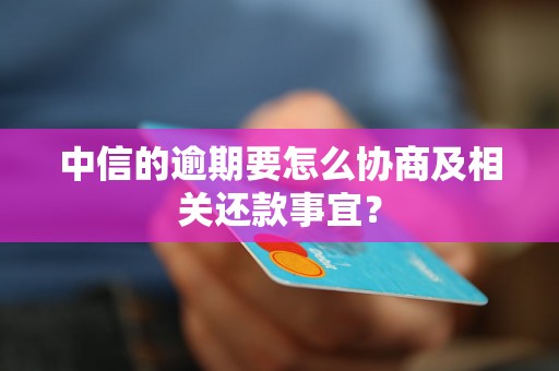 中信的逾期要怎么协商及相关还款事宜？