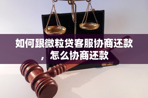 如何跟微粒贷客服协商还款，怎么协商还款