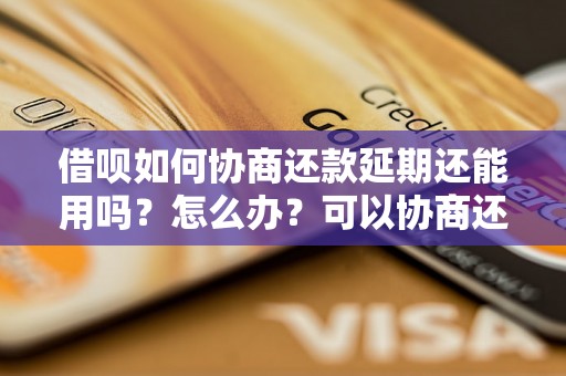 借呗如何协商还款延期还能用吗？怎么办？可以协商还本金吗？