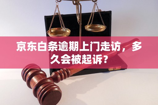 京东白条逾期上门走访，多久会被起诉？