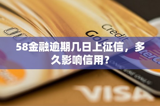 58金融逾期几日上征信，多久影响信用？