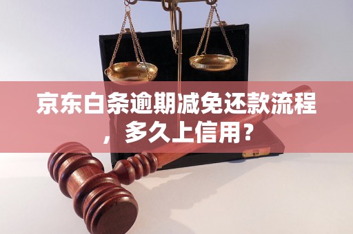 京东白条逾期减免还款流程，多久上信用？