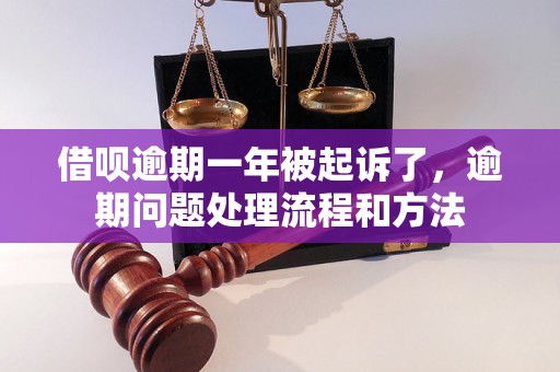 借呗逾期一年被起诉了，逾期问题处理流程和方法