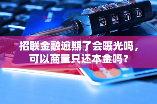 招联金融逾期了会曝光吗，可以商量只还本金吗？