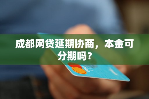 成都网贷延期协商，本金可分期吗？