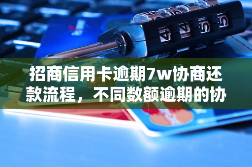 招商信用卡逾期7w协商还款流程，不同数额逾期的协商还款经验分享