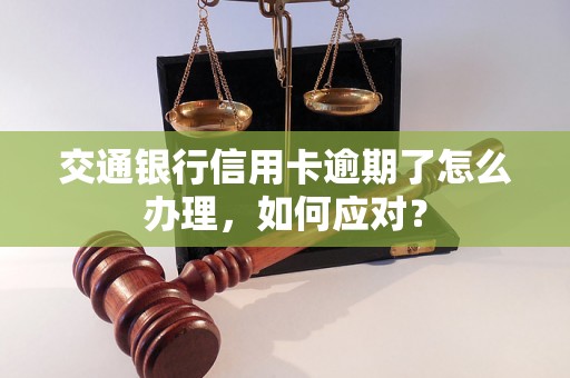 交通银行信用卡逾期了怎么办理，如何应对？